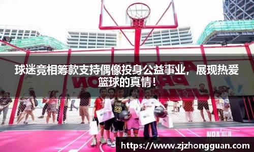 球迷竞相筹款支持偶像投身公益事业，展现热爱篮球的真情！