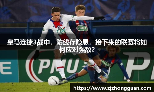 皇马连捷3战中，防线存隐患，接下来的联赛将如何应对强敌？