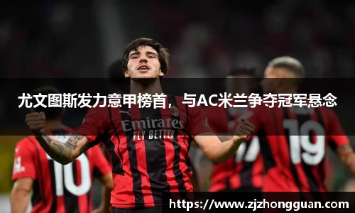 尤文图斯发力意甲榜首，与AC米兰争夺冠军悬念