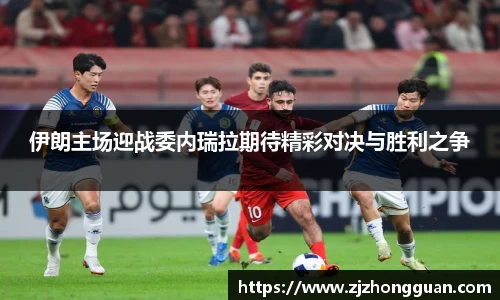 伊朗主场迎战委内瑞拉期待精彩对决与胜利之争